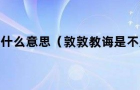 敦敦教诲什么意思（敦敦教诲的诲什么意思）
