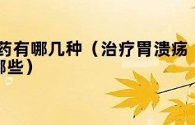 治疗胃溃疡的药物有哪些药 治胃溃疡有哪些药物