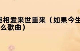 如果今生不能相爱来世重来（如果今生不能相爱来世重来什么歌曲）
