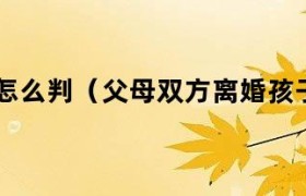 双方离婚的话孩子能要吗 双方离婚的话孩子怎么判