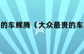 大众最贵的一款车辉腾多少钱 辉腾和辉腾w12的区别