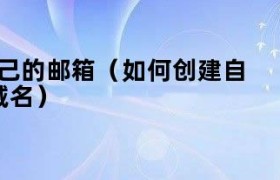 如何创建自己的邮箱手机版 怎么创建自己的邮箱地址