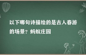 下列哪句诗是描写蚂蚁庄园（下列哪句诗是描写春天景色的?）