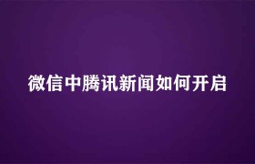 微信的腾讯新闻怎么关闭（微信里的腾讯新闻怎么打开）