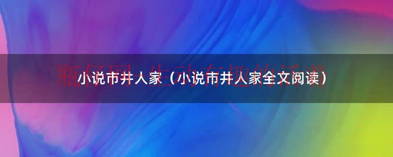 小说市井人家（小说市井人家全文阅读）