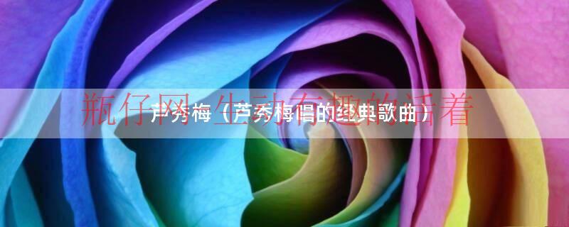 芦秀梅（芦秀梅唱的经典歌曲）