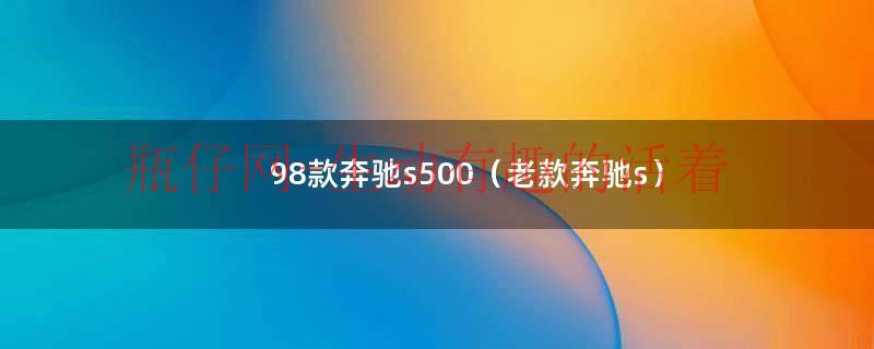 98款奔驰s500（老款奔驰s）