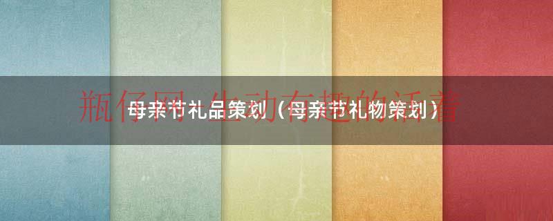 母亲节礼品策划（母亲节礼物策划）