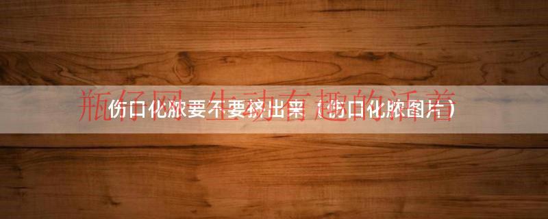 伤口化脓要不要挤出来（伤口化脓图片）