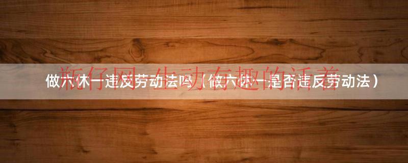 做六休一违反劳动法吗（做六休一是否违反劳动法）