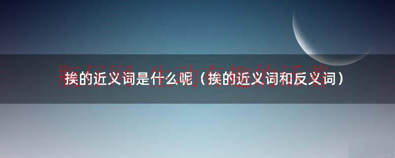 挨的近义词是什么呢（挨的近义词和反义词）