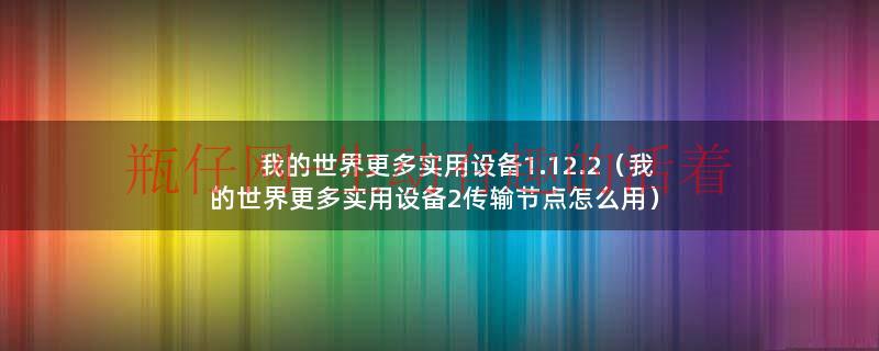 我的世界更多实用设备1.12.2（我的世界更多实用设备2传输节点怎么用）