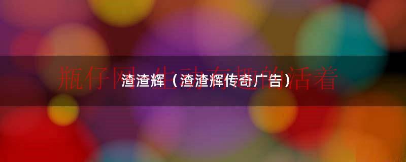 渣渣辉（渣渣辉传奇广告）