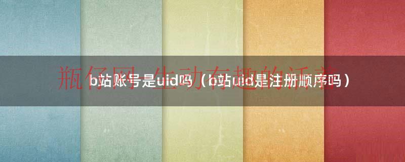 b站账号是uid吗（b站uid是..顺序吗）