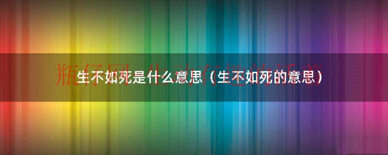 生不如死是什么意思（生不如死的意思）