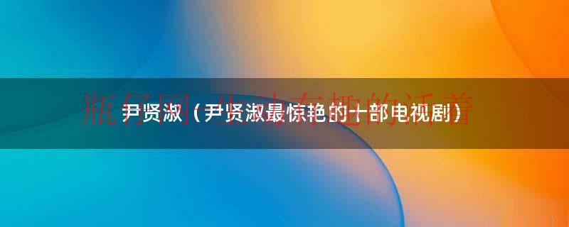 尹贤淑（尹贤淑最惊艳的十部电视剧）