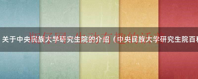 关于中央民族大学研究生院的介绍（中央民族大学研究生院百科）