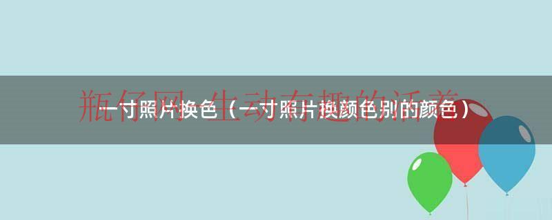 一寸照片换色（一寸照片换颜色别的颜色）