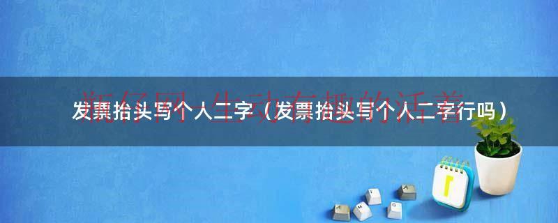 发票抬头写个人二字（发票抬头写个人二字行吗）