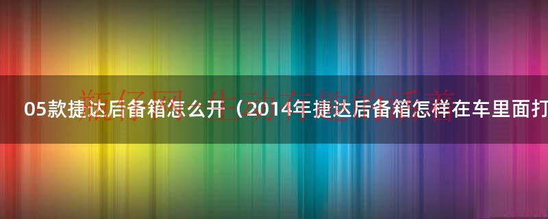 05款捷达后备箱怎么开（2014年捷达后备箱怎样在车里面打开）