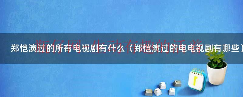 郑恺演过的所有电视剧有什么（郑恺演过的电电视剧有哪些）