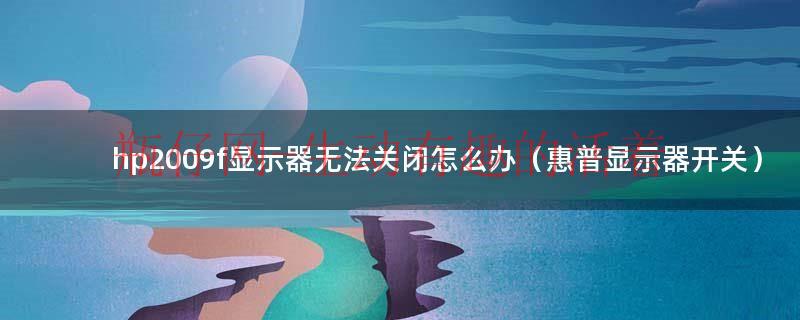 hp2009f显示器无法关闭怎么办（惠普显示器开关）
