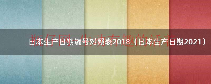 ..生产日期编号对照表2018（..生产日期2021）
