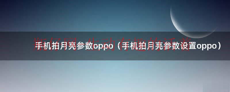 手机拍月亮参数oppo（手机拍月亮参数设置oppo）