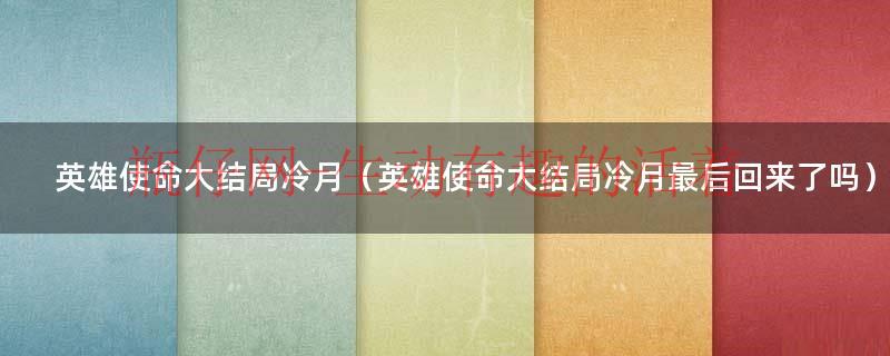 英雄使命大结局冷月（英雄使命大结局冷月最后回来了吗）