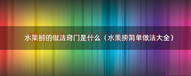 水果捞的做法窍门是什么（水果捞简单做法大全）