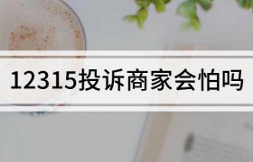 12315投诉商家会怕吗？