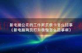 公司电脑网页打开速度慢怎么解决（新电脑为什么很卡）缩略图