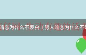 那个男生暗恋我为什么他不向我表白（为什么男人暗恋而不表白）缩略图