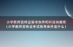 小学教师资格证报考条件和科目（小学教师资格证报考条件和要求）缩略图
