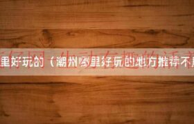 潮州哪里好玩的爬山（潮州哪里好玩的景点）缩略图