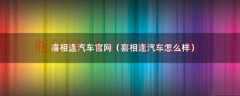 喜相逢汽车官网（喜相逢汽车怎么样）