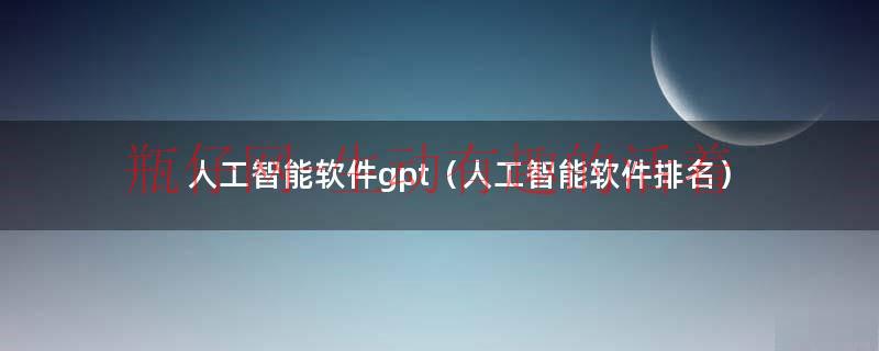 人工智能软件gpt（人工智能软件排名）