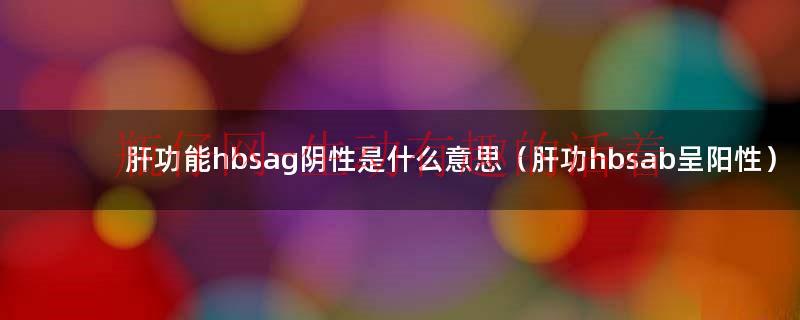肝功能hbsag阴性是什么意思（肝功hbsab呈阳性）