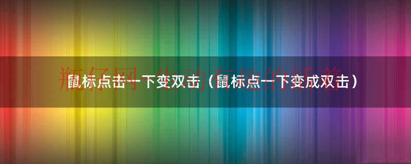 鼠标点击一下变双击（鼠标点一下变成双击）