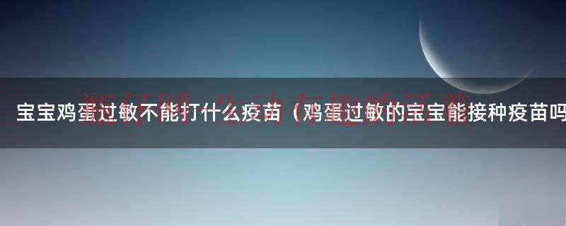 宝宝鸡蛋过敏不能打什么疫苗（鸡蛋过敏的宝宝能接种疫苗吗）