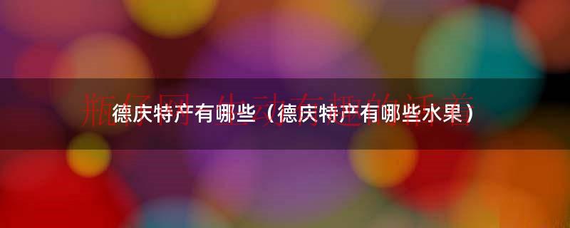 德庆特产有哪些（德庆特产有哪些水果）