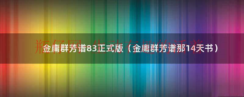 金庸群芳谱83正式版（金庸群芳谱那14天书）