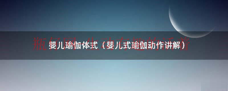 婴儿瑜伽体式（婴儿式瑜伽动作讲解）