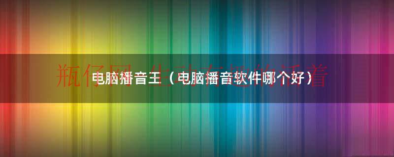 电脑播音王（电脑播音软件哪个好）