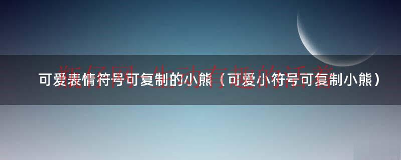 可爱表情符号可复制的小熊（可爱小符号可复制小熊）