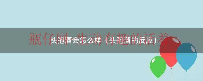 头孢酒会怎么样（头孢酒的反应）