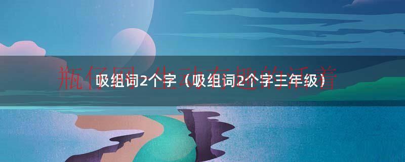 吸组词2个字（吸组词2个字三年级）