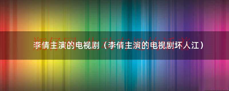 李倩主演的电视剧（李倩主演的电视剧坏人江）