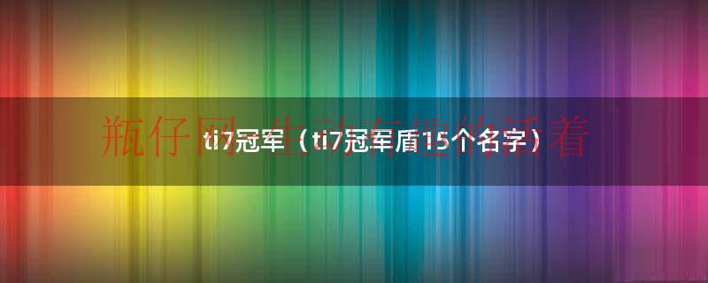 ti7冠军（ti7冠军盾15个名字）