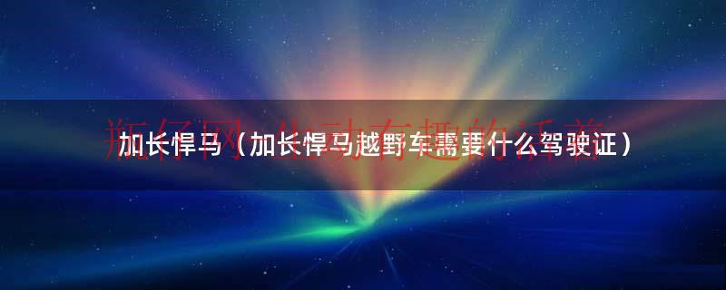 加长悍马（加长悍马越野车需要什么驾驶证）
